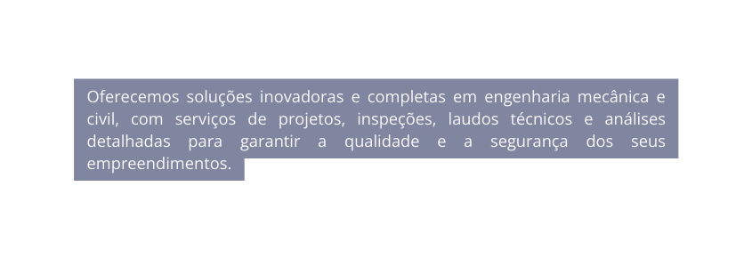 Oferecemos soluções inovadoras e completas em engenharia mecânica e civil com serviços de projetos inspeções laudos técnicos e análises detalhadas para garantir a qualidade e a segurança dos seus empreendimentos